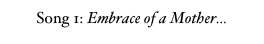 Song 1: Embrace of a Mother...
