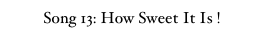 Song 13: How Sweet It Is !