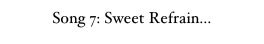 Song 7: Sweet Refrain...