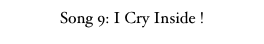 Song 9: I Cry Inside !