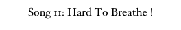 Song 11: Hard To Breathe !