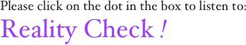 Please click on the dot in the box to listen to:
Reality Check !