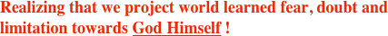 Realizing that we project world learned fear, doubt and limitation towards God Himself !