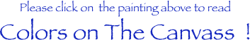 Please click on  the painting above to read
Colors on The Canvass  !