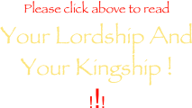Please click above to read
Your Lordship And
Your Kingship !
!!!
